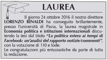 il nostro direttore LORENZO RINALDI ha conseguito brillantemente, presso l’università di Pavia, la laurea magistrale in Economia politica e istituzioni internazionali con la votazione di 110 e lode.