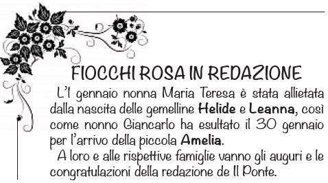 Fiocchi Rosa in redazione - L1 gennaio nonna Maria Teresa  stata allietata dalla nascita delle gemelline Helide e Leanna, cos come nonno Giancarlo ha esultato il 30 gennaio per larrivo della piccola Amelia.
A loro e alle rispettive famiglie vanno gli auguri e le congratulazioni della redazione de Il Ponte.